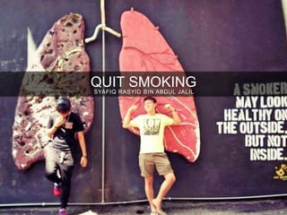 QUIT SMOKINGSYAFIQ RASYID BIN ABDUL JALIL
 