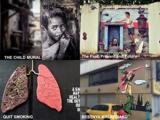 BESTNYA MALAYSIAKU
THE CHILD MURAL
QUIT SMOKING
The Past, Present and Future
 