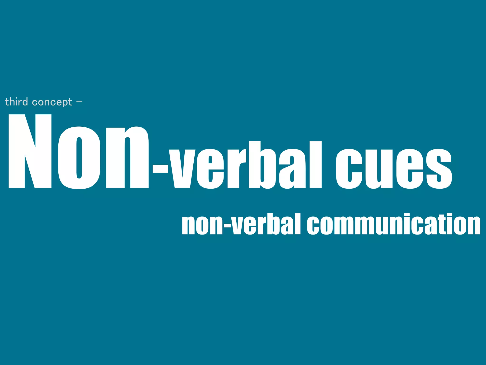 Non-verbal cues
non-verbal communication
third concept -
 