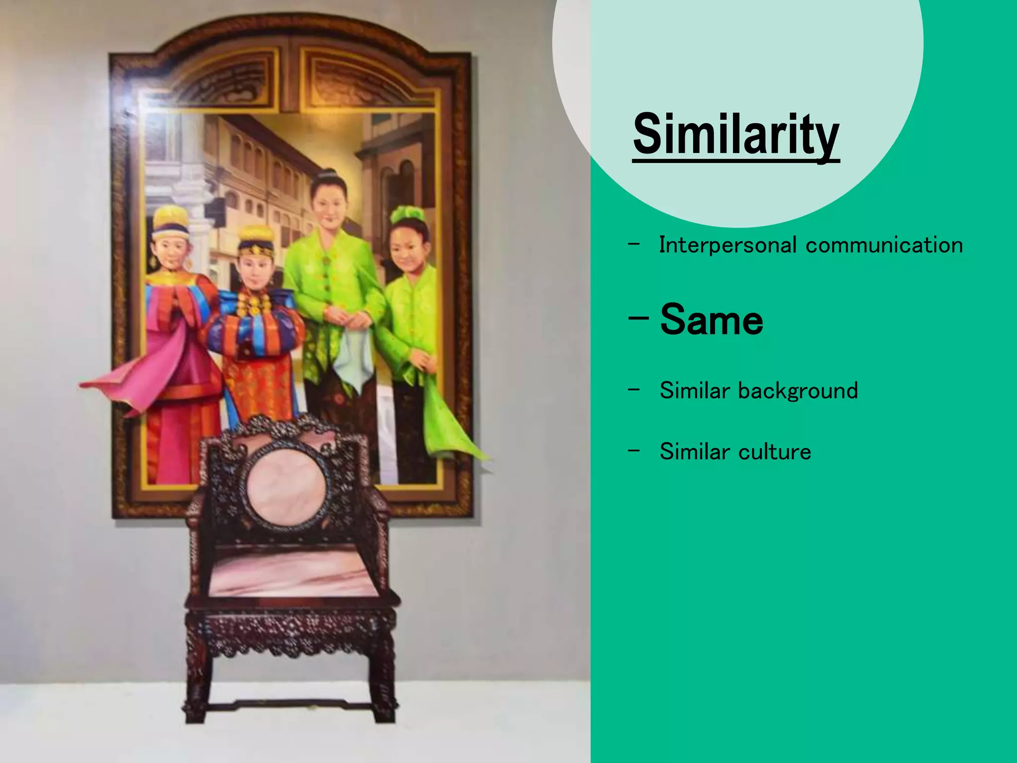 Similarity
- Interpersonal communication
- Same
- Similar background
- Similar culture
 