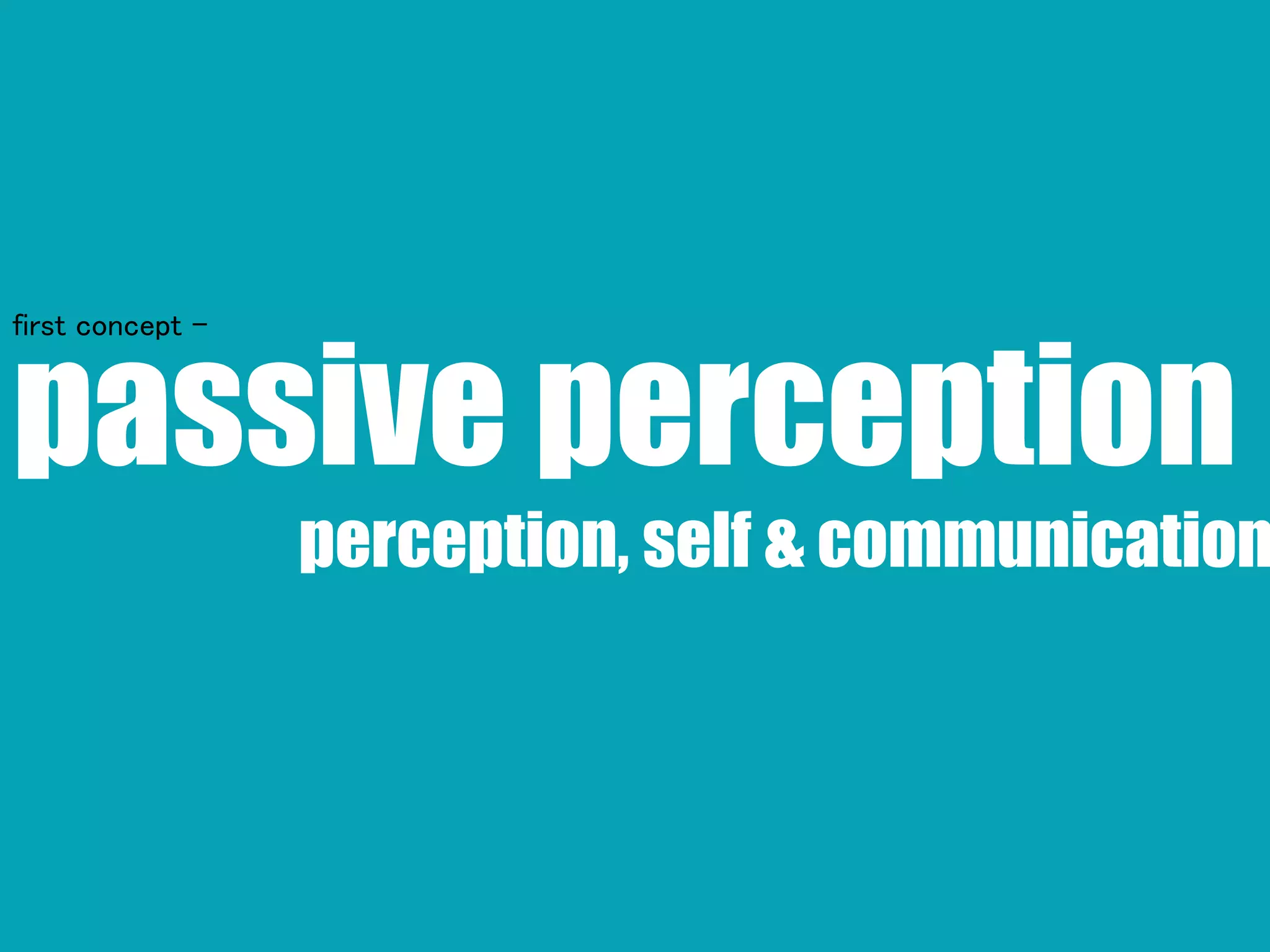 passive perception
perception, self & communication
first concept -
 