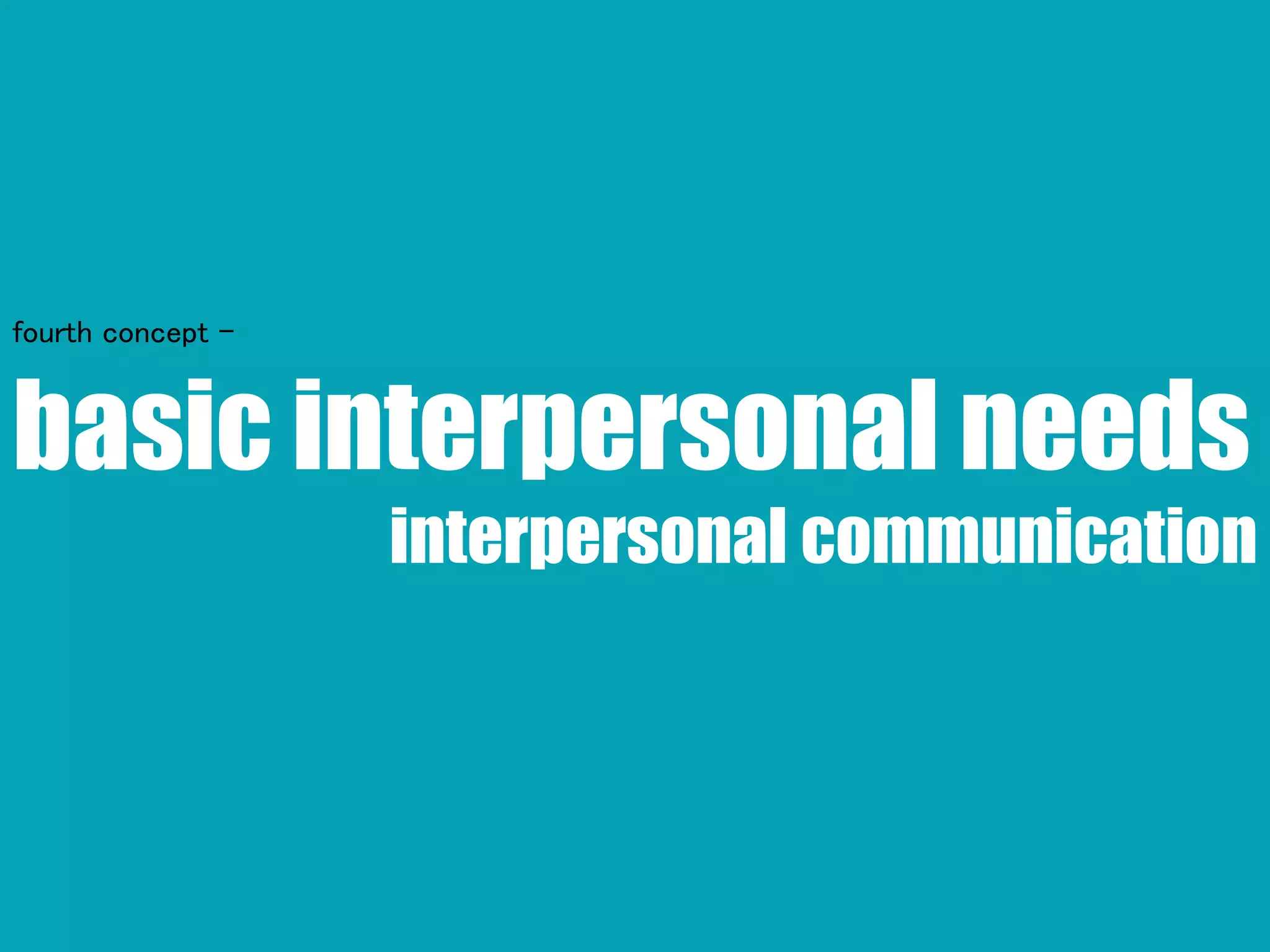 basic interpersonal needs
interpersonal communication
fourth concept -
 