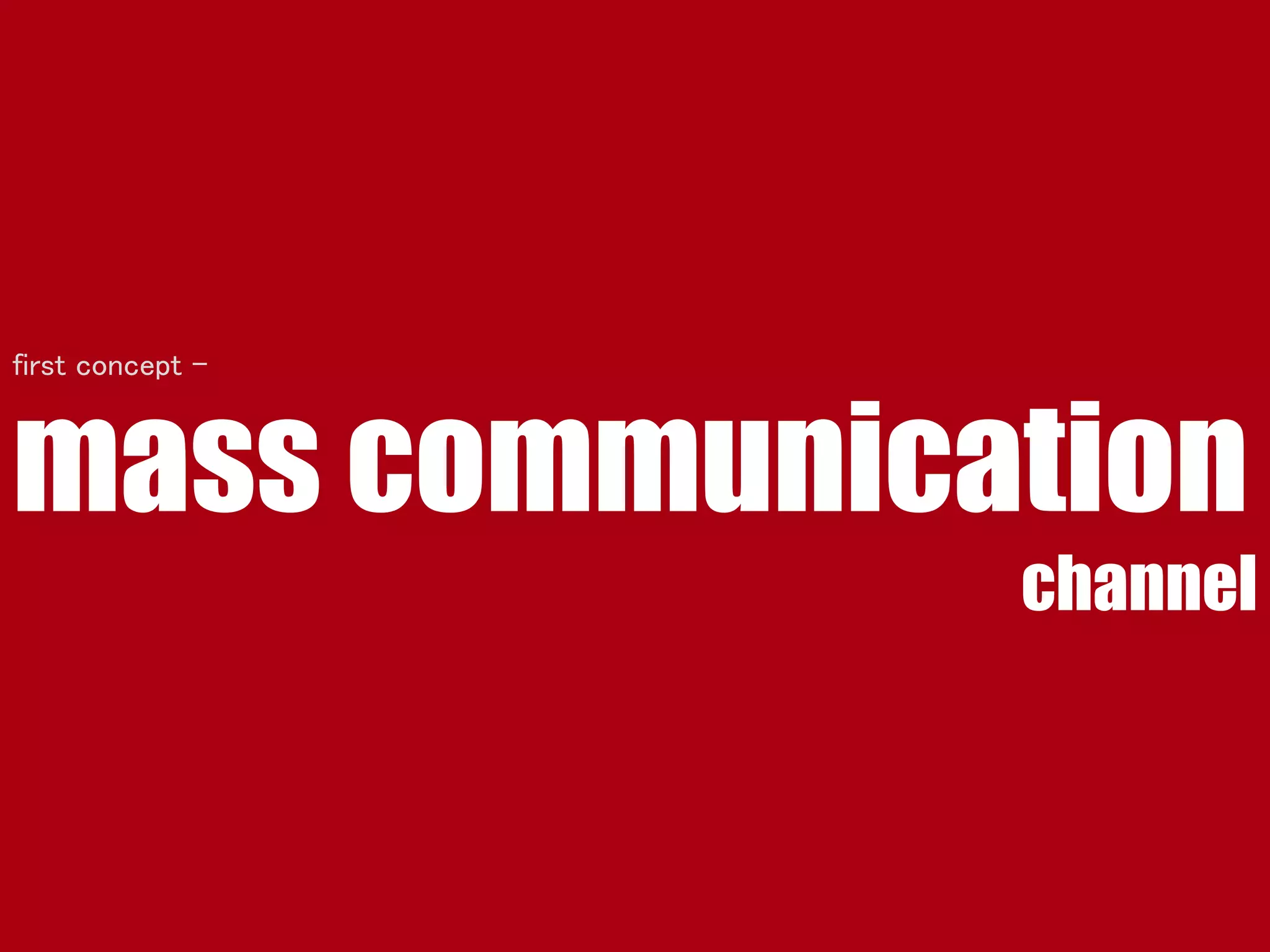 mass communication
channel
first concept -
 