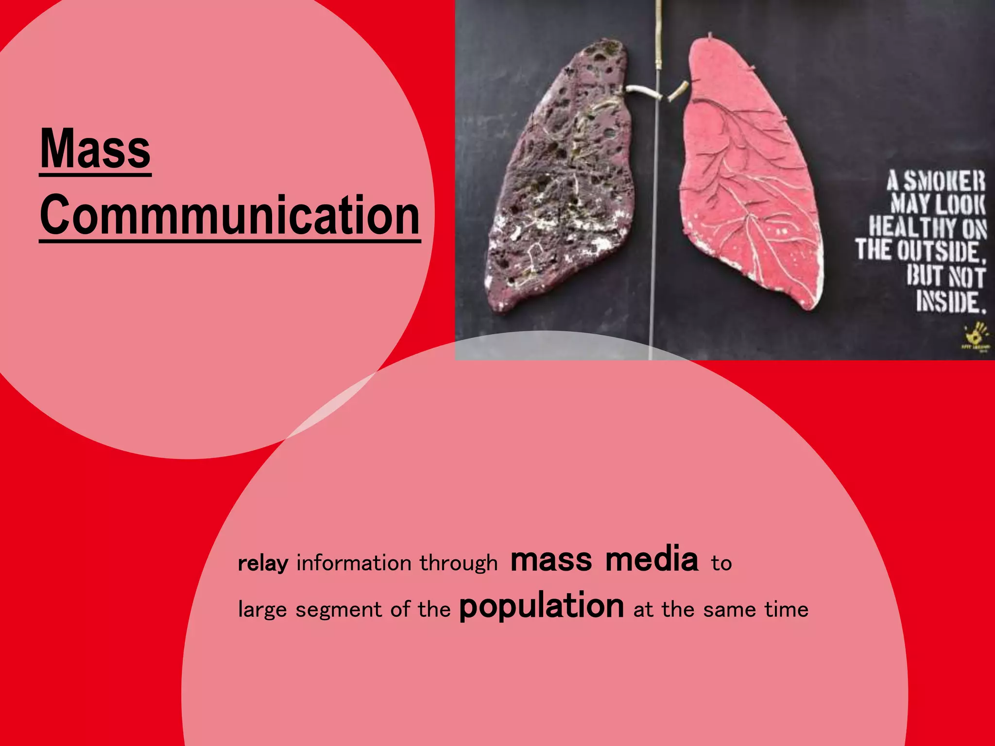 Mass
Commmunication
relay information through mass media to
large segment of the population at the same time
 