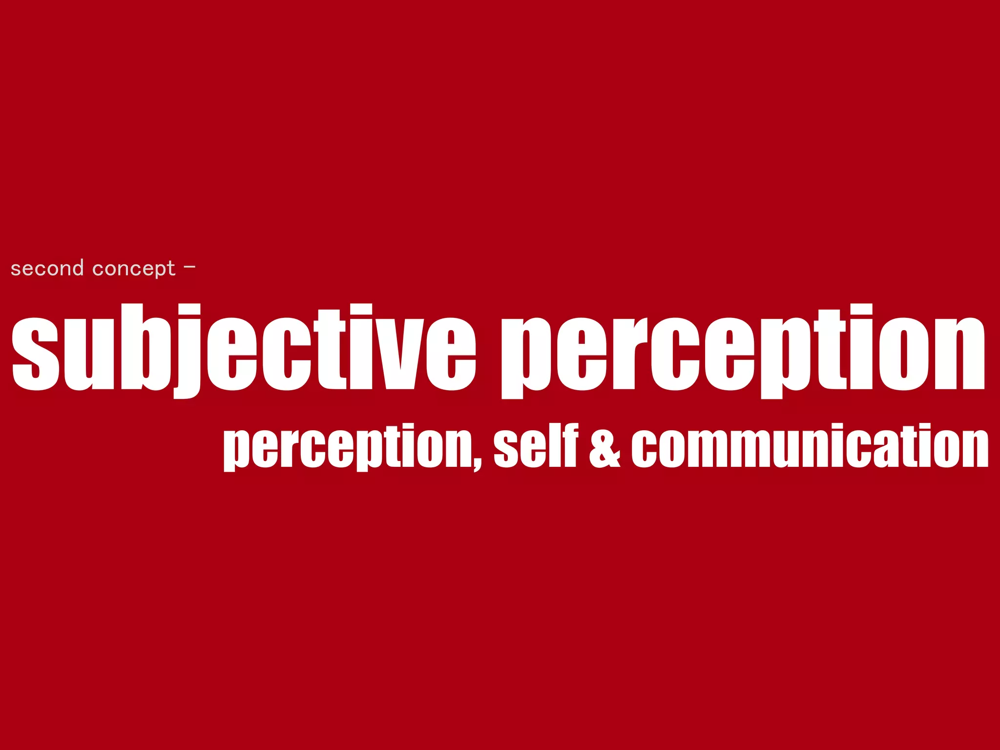 subjective perception
perception, self & communication
second concept -
 