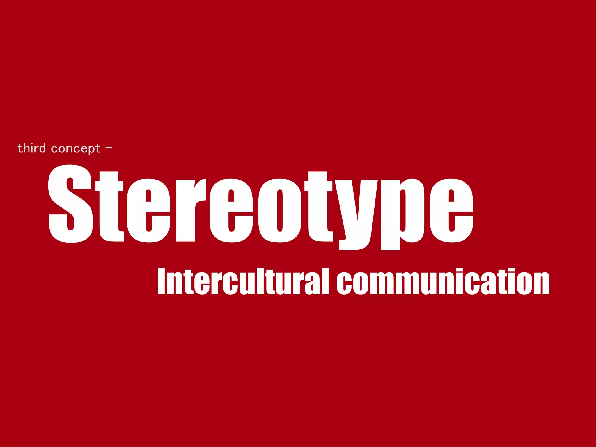 Stereotype
Intercultural communication
third concept -
 