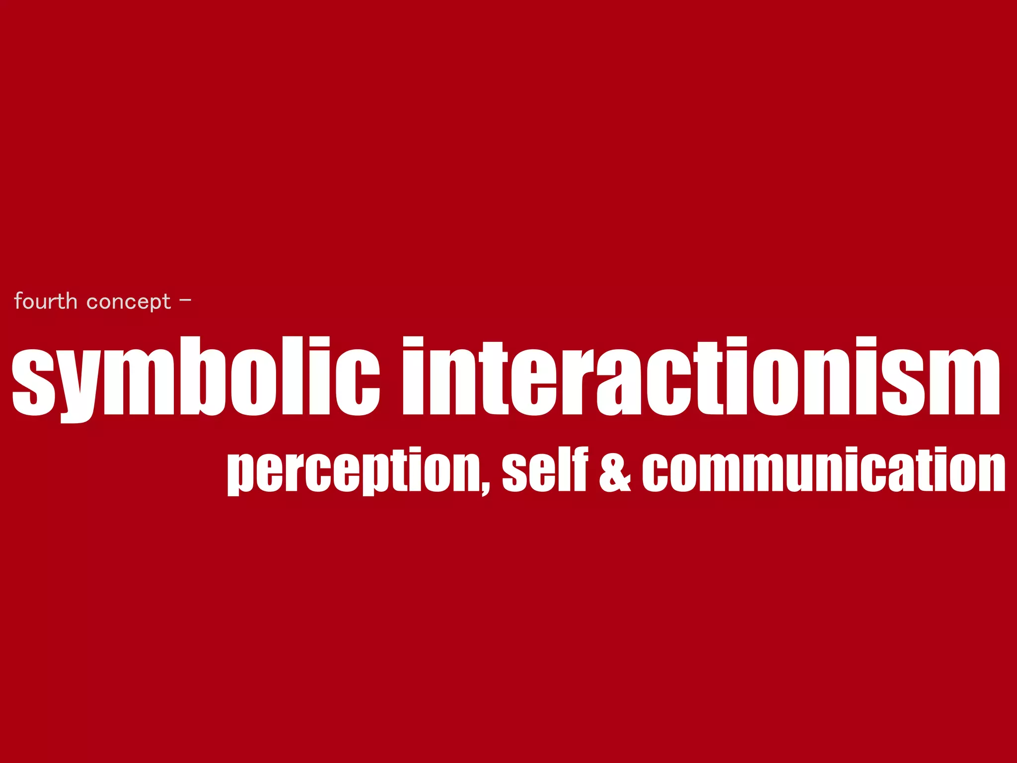 symbolic interactionism
perception, self & communication
fourth concept -
 