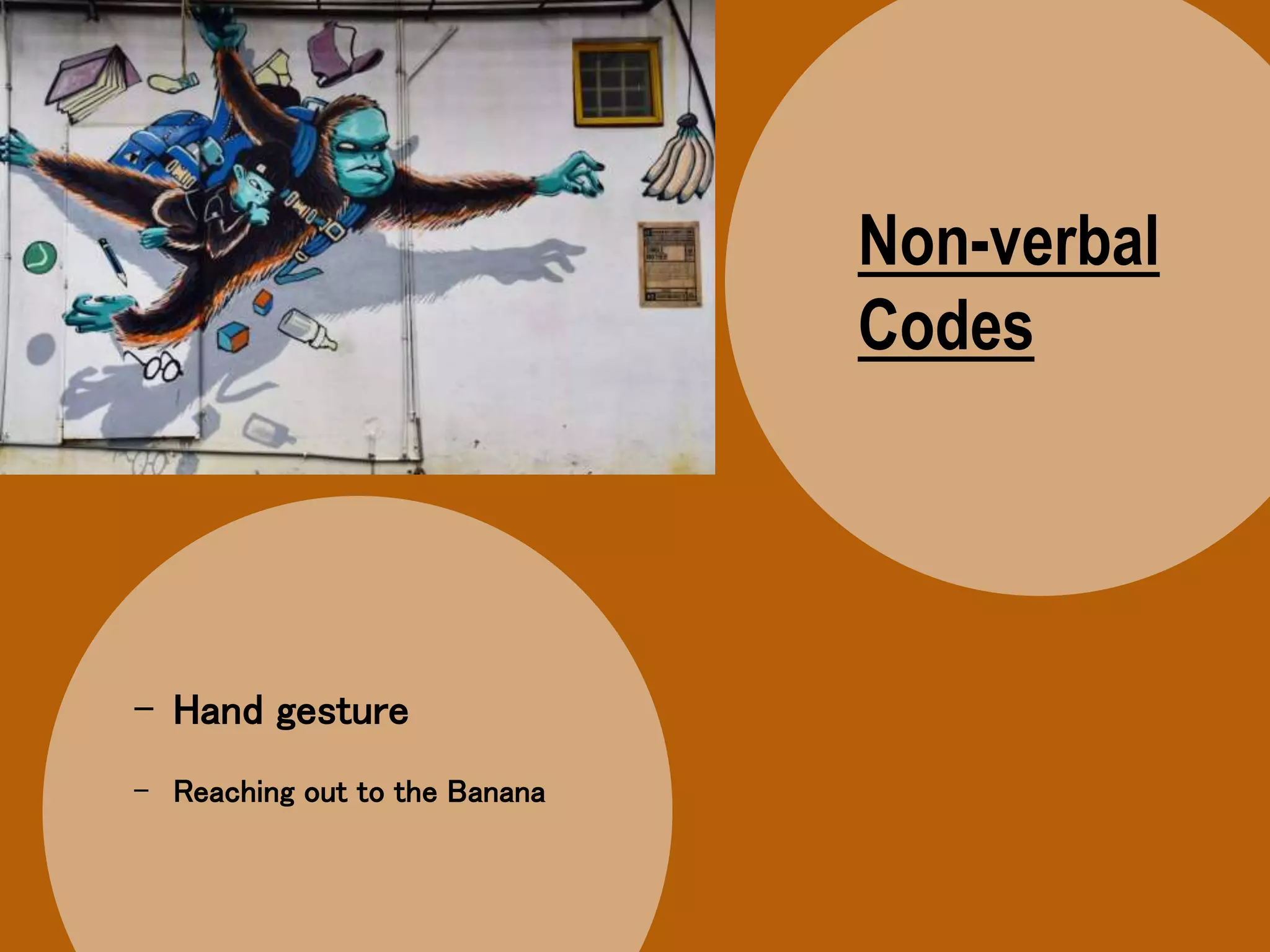 Non-verbal
Codes
- Hand gesture
- Reaching out to the Banana
 