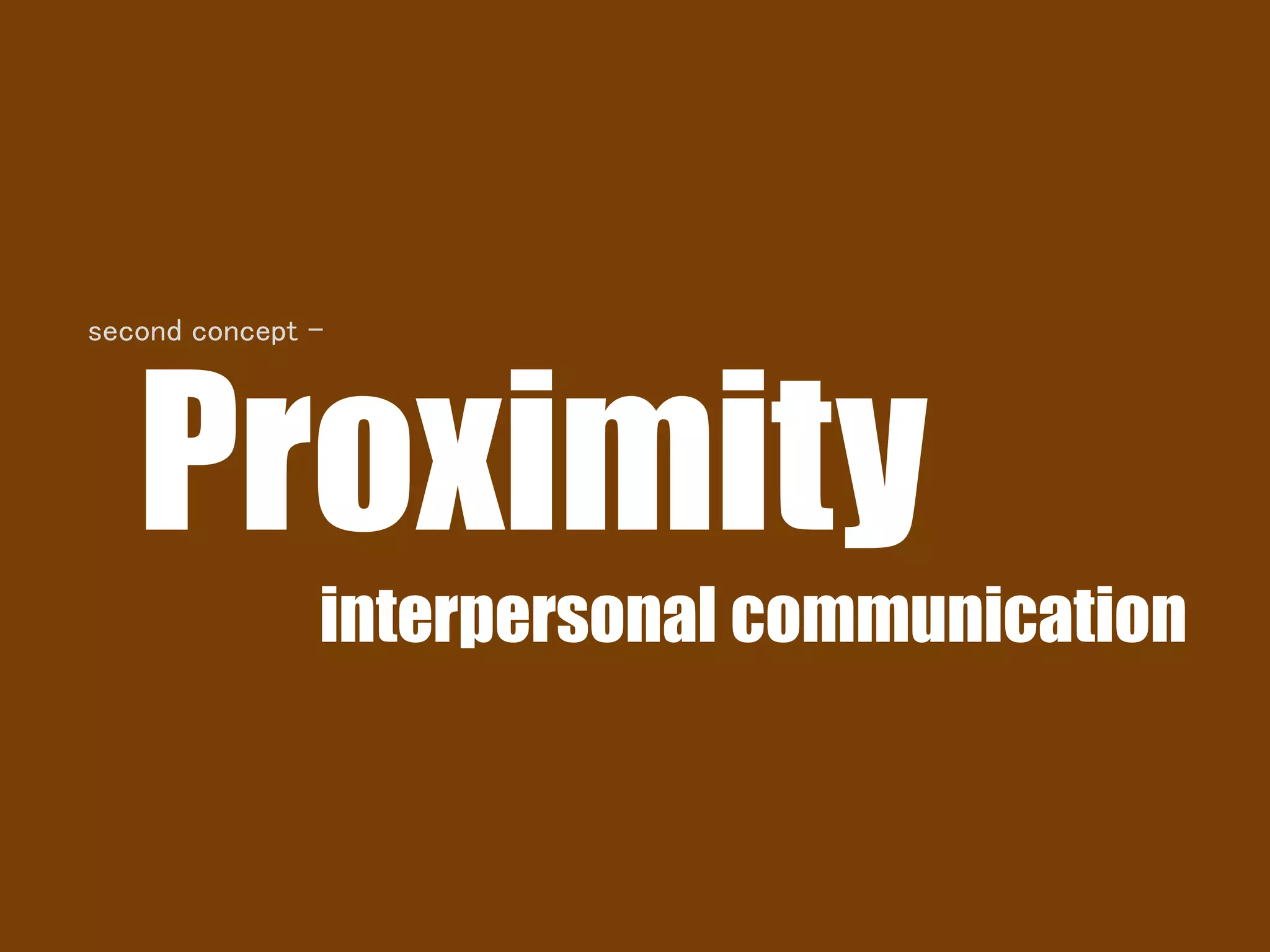 Proximity
interpersonal communication
second concept -
 