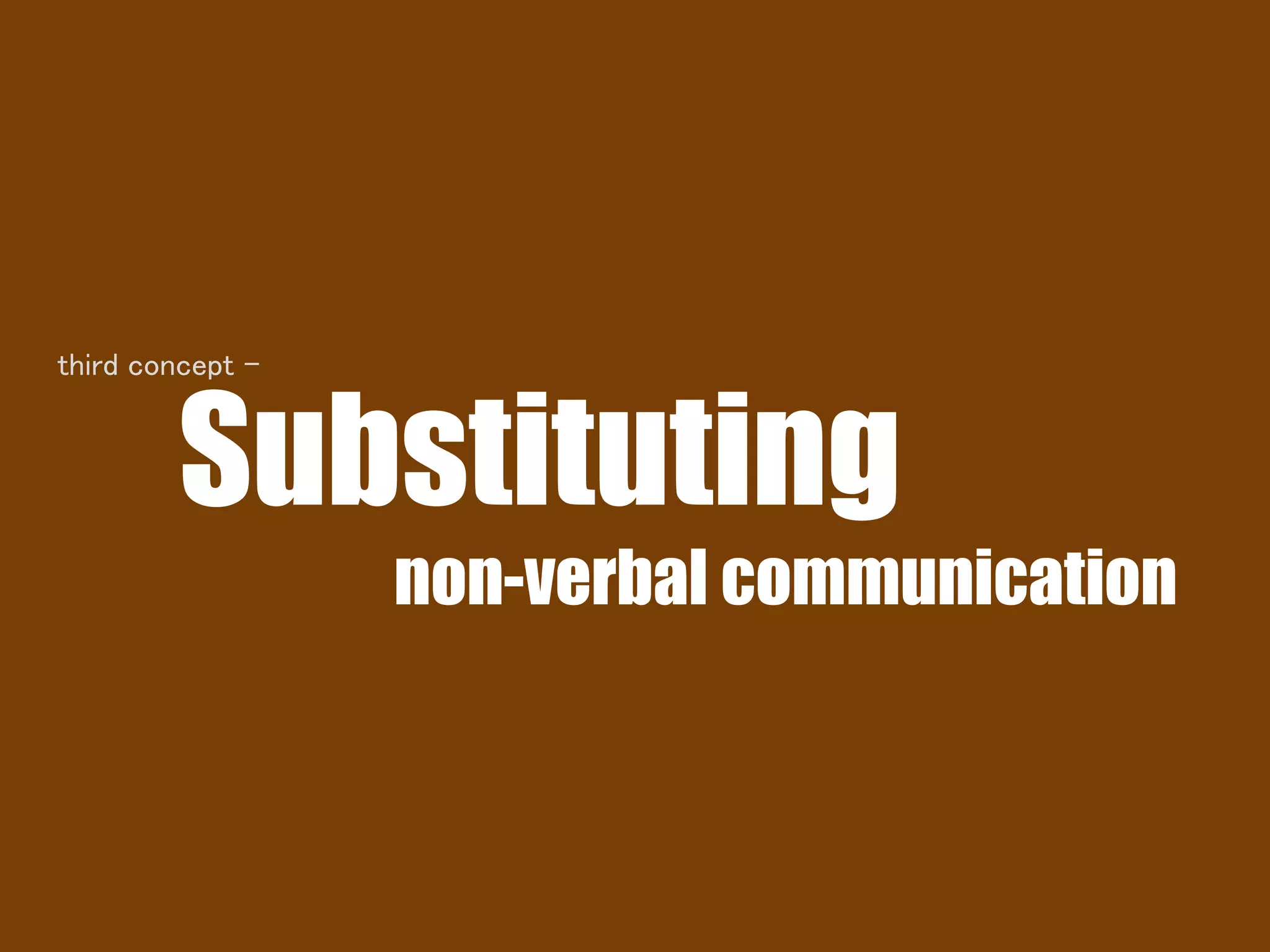 Substituting
non-verbal communication
third concept -
 