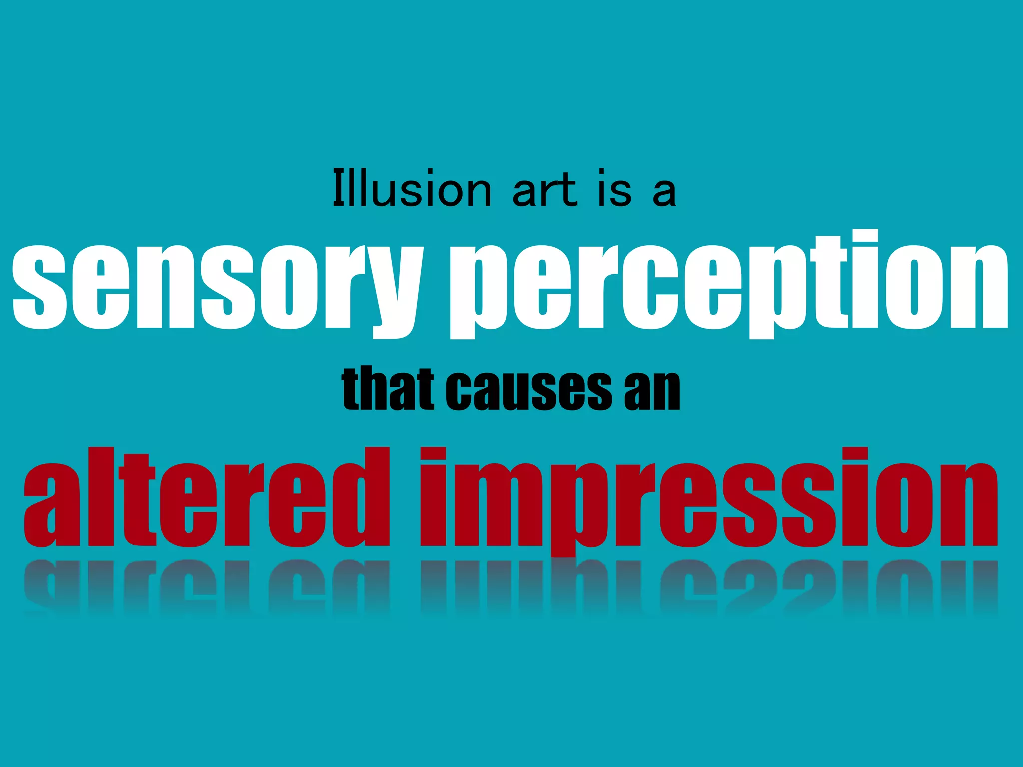 sensory perception
that causes an
altered impression
Illusion art is a
 