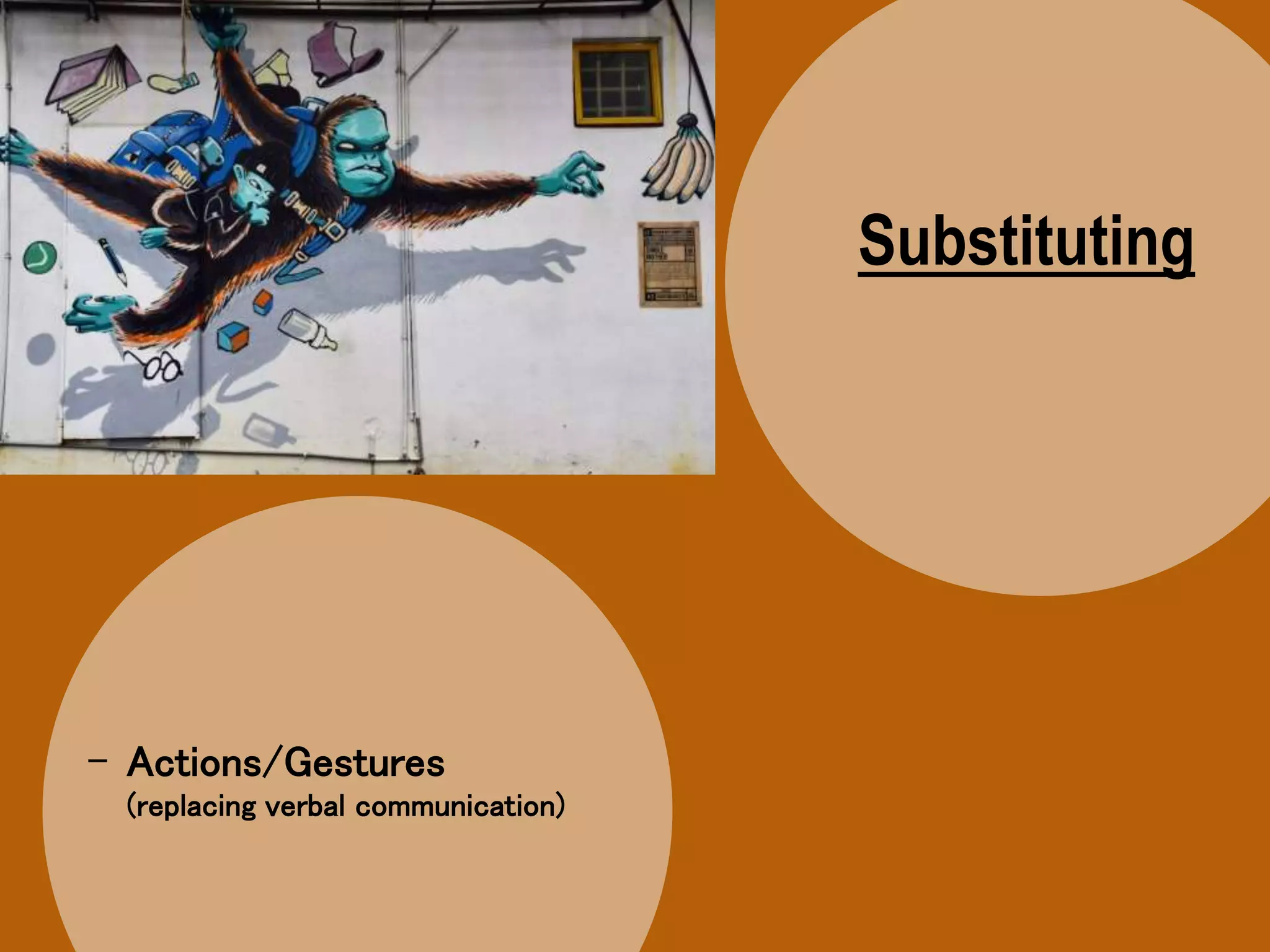 Substituting
- Actions/Gestures
(replacing verbal communication)
 