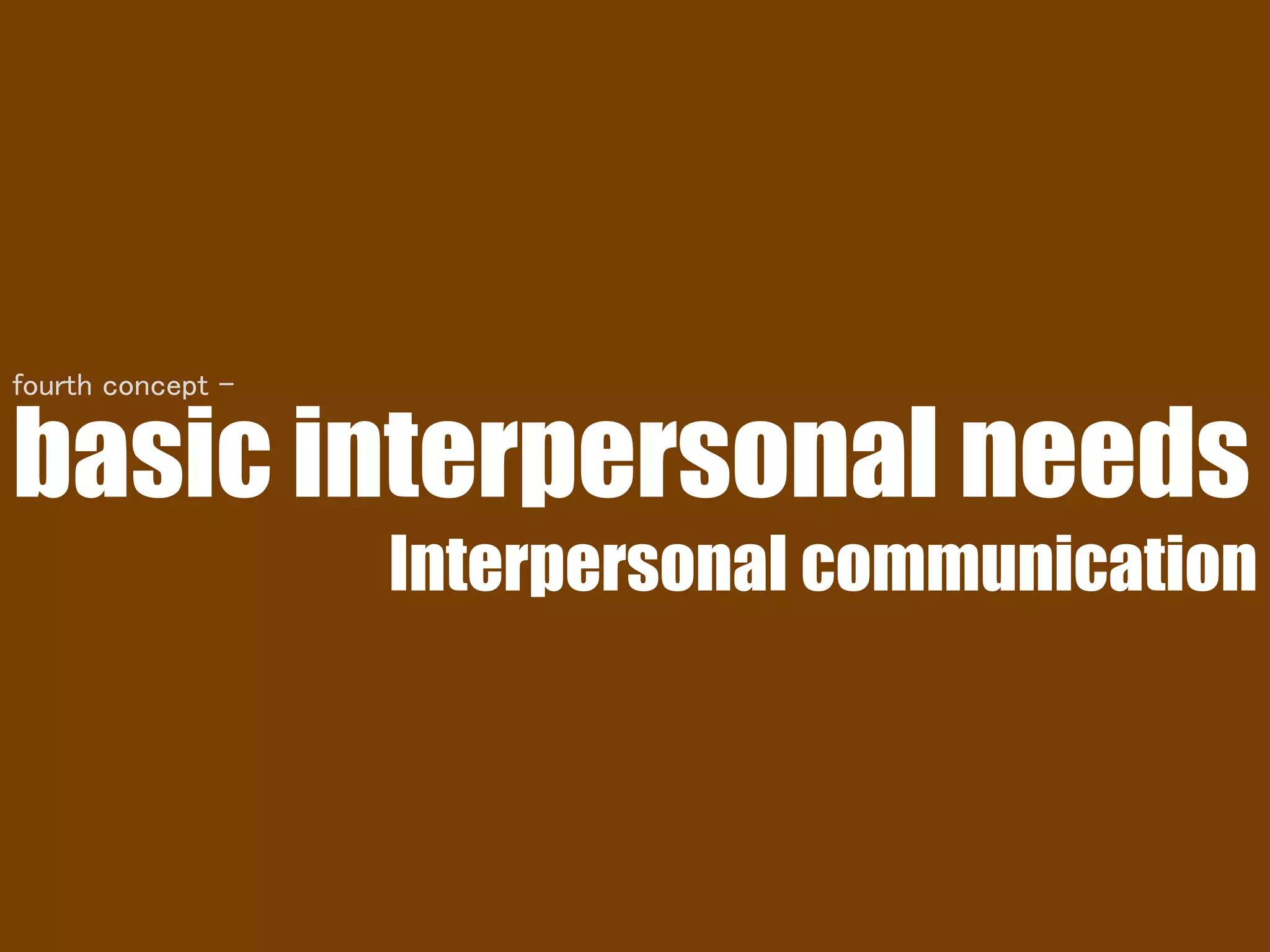 basic interpersonal needs
Interpersonal communication
fourth concept -
 