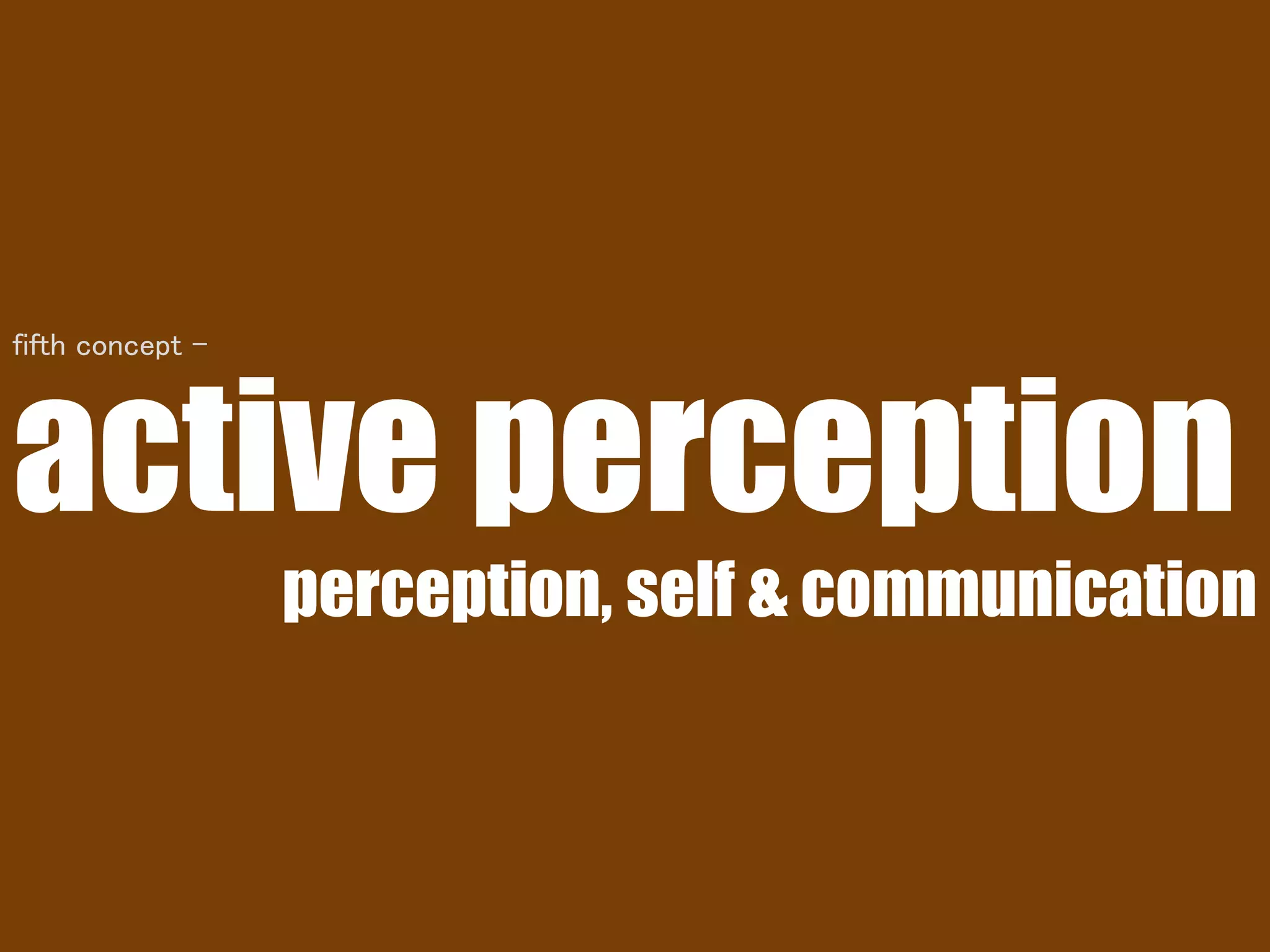 active perception
perception, self & communication
fifth concept -
 