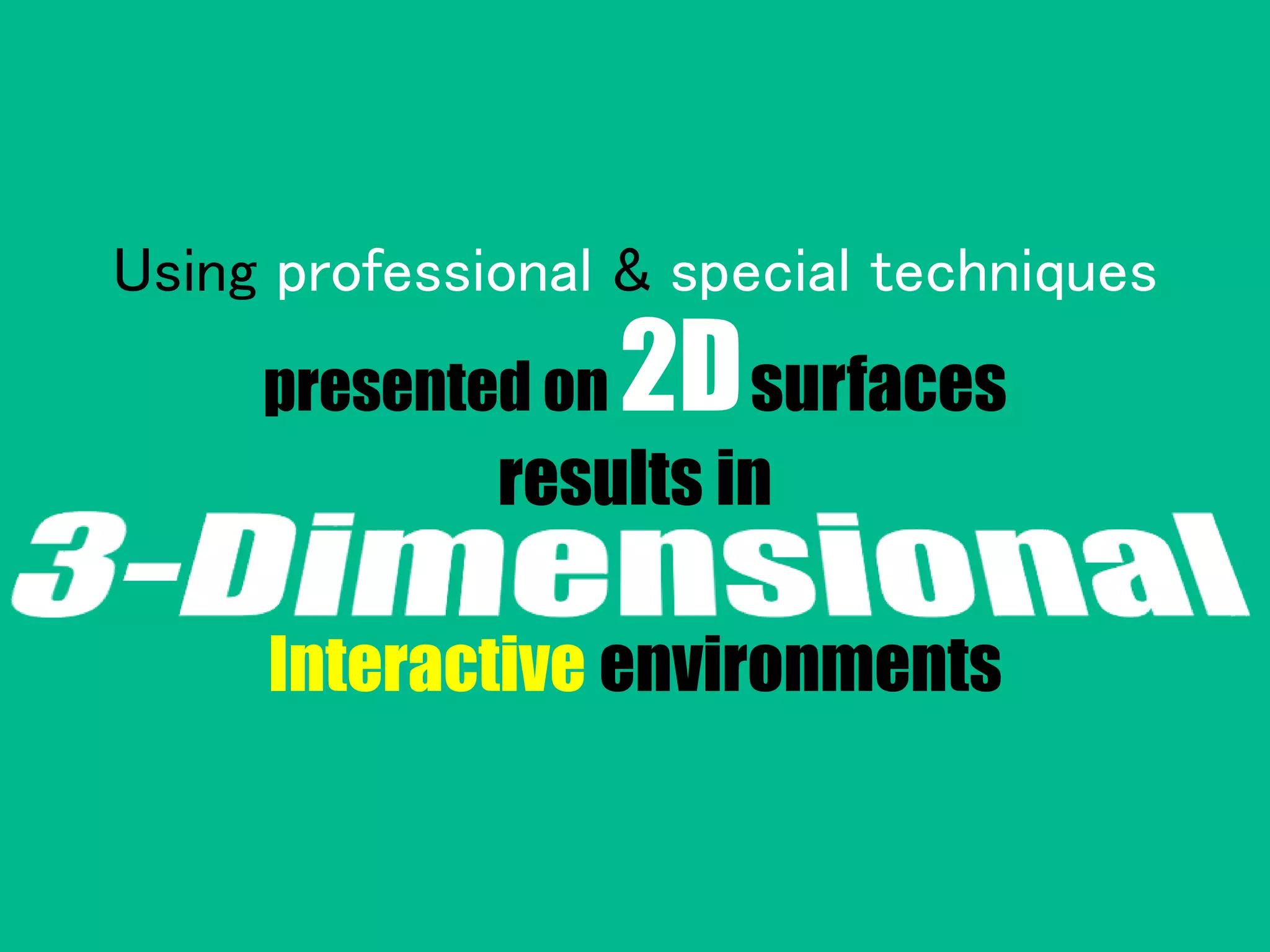 Using professional & special techniques
presented on 2Dsurfaces
results in
Interactive environments
 
