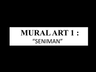 MURALART 1 :
“SENIMAN”
 