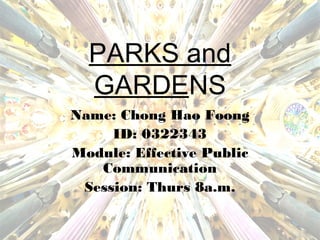PARKS and
GARDENS
Name: Chong Hao Foong
ID: 0322343
Module: Effective Public
Communication
Session: Thurs 8a.m.
 