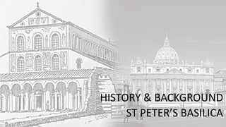 HISTORY & BACKGROUND
ST PETER’S BASILICA
 