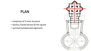 PLAN
• comprises of 3 main structure
• basilica, frontal terrace & the square
• symmetrical balanced alignment
 