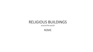 RELIGIOUS BUILDINGS
around the world
ROME
 