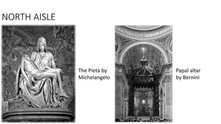 The Pietà by
Michelangelo
NORTH AISLE
Papal altar
by Bernini
 