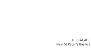 THE FAÇADE
New St Peter’s Basilica
 