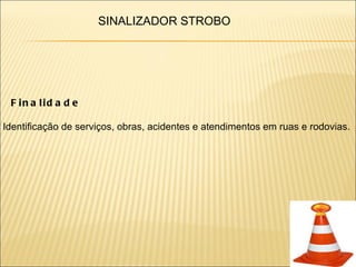 SINALIZADOR STROBO




 F in a lid a d e

Identificação de serviços, obras, acidentes e atendimentos em ruas e rodovias.
 