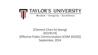 [Clement Chen Kit Seong]
[0319574]
[Effective Public Communication [COM 30103]]
September, 2014
 