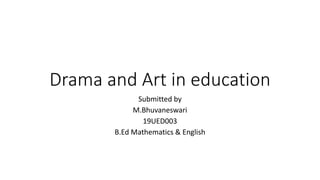 Drama and Art in education
Submitted by
M.Bhuvaneswari
19UED003
B.Ed Mathematics & English
 