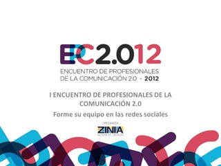 I ENCUENTRO DE PROFESIONALES DE LA
          COMUNICACIÓN 2.0
  Forme su equipo en las redes sociales
                ORGANIZA
 