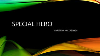 SPECIAL HERO
CHRISTINA M KERSCHEN
 