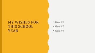 MY WISHES FOR
THIS SCHOOL
YEAR
• Goal #1
• Goal #2
• Goal #3
 