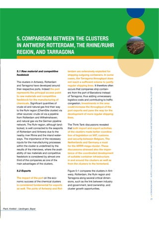 5. COMPARISON BETWEEN THE CLUSTERS
             IN ANTWERP, ROTTERDAM, THE RHINE/RUHR
             REGION, AND TARRAGONA


             5.1 Raw material and competitive              terdam are extensively exploited for
             feedstock                                     shipping outgoing containers. In some
                                                           cases, the Tarragona throughput does
             The clusters in Antwerp, Rotterdam            not reach a sufﬁcient volume to justify
             and Tarragona have developed around           regular shipping lines. It therefore often




                                                                                                        > A PARADIGM SHIFT : SUPPLY CHAIN COLLABORATION AND COMPETITION IN AND BETWEEN EUROPE’S CHEMICAL CLUSTERS
             their respective ports. Indeed the port       occurs that companies ship contain-
             represents the principal access point         ers from the port of Barcelona instead
             to raw materials and competitive              of Tarragona, thus adding unnecessary
             feedstock for the manufacturing of            logistics costs and contributing to trafﬁc
             chemicals. Signiﬁcant quantities of           congestion. Investments in the area
             crude oil and natural gas ﬁnd their way       could increase the throughput of the
             to the Ruhr region (ChemSite cluster) via     port exports and pave the way for the
             other sources: crude oil via a pipeline       development of more regular shipping
             from Rotterdam and Wilhelmshaven;             lines.
             and natural gas via the German pipeline
             network. The Ruhr region, although land-      The Think Tank discussions revealed
             locked, is well connected to the seaports     that both import and export activities
             of Rotterdam and Antwerp due to the           of the clusters made better coordina-
             nearby river Rhine and the inland water-r     tion of legislation on VAT, customs
             ways. The importance of the necessary         and security between Belgium, The
             inputs for the manufacturing processes        Netherlands and Germany a must
             within the cluster is underlined by the       for the ARRR mega-cluster. These
             results of the interviews, where the avail-   discussions stressed also the impor-
             ability of raw materials and competitive      tance of the coordinated development
             feedstock is considered by almost one         of suitable container infrastructure
             third of the companies as one of the          in and around the clusters as well as
             main advantages of the clusters.              from the clusters to the hinterland.

             5.2 Exports                                   Figure 5-1 compares the clusters in Ant-
                                                           werp, Rotterdam, the Ruhr region and
             The impact of the port on the eco-            Tarragona along several critical dimen-
             nomic success of the chemical clusters        sions, such as the link between industry
             is considered fundamental for exports         and government, land ownership, and
             as well. The ports of Antwerp and Rot-        cluster growth opportunities.



                                                                                                        77



Plant, Krefeld - Uerdingen, Bayer
 