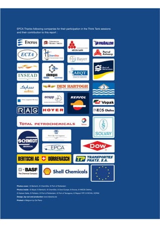 EPCA Thanks following companies for their participation in the Think Tank sessions
and their contribution to this report :




Photos cover : © Bertschi, © ChemSite, © Port of Rotterdam

Photos inside : © Bayer, © Bertschi, © ChemSite, © Dow Europe, © Ercros, © INEOS Oleﬁns,
© Katoen Natie, © Pañalon, © Port of Rotterdam, © Port of Tarragona, © Repsol YPF, © ROYAL VOPAK

Design, lay-out and production www.tabeoka.be

Printed in Belgium by De Plano                                                                     91
 