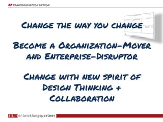 epepepep TRANSFORMATION DESIGNTRANSFORMATION DESIGNTRANSFORMATION DESIGNTRANSFORMATION DESIGN
Change the way you changeChange the way you changeChange the way you changeChange the way you change
Become a OrganizationBecome a OrganizationBecome a OrganizationBecome a Organization----MoverMoverMoverMover
and Enterpriseand Enterpriseand Enterpriseand Enterprise----DisruptorDisruptorDisruptorDisruptor
Change with new spirit ofChange with new spirit ofChange with new spirit ofChange with new spirit of
Design Thinking +Design Thinking +Design Thinking +Design Thinking +
CollaborationCollaborationCollaborationCollaboration
 