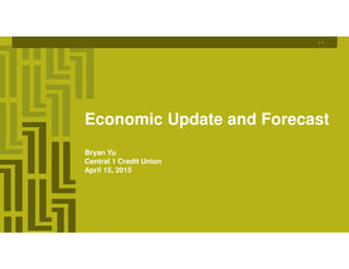 Economic Update and Forecast
Bryan Yu
Central 1 Credit Union
April 15, 2015
| 1
 