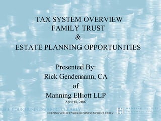 TAX SYSTEM OVERVIEW
         FAMILY TRUST
              &
ESTATE PLANNING OPPORTUNITIES

         Presented By:
      Rick Gendemann, CA
              of
      Manning Elliott LLP
            April 18, 2007
 