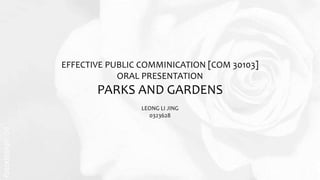 EFFECTIVE PUBLIC COMMINICATION [COM 30103]
ORAL PRESENTATION
PARKS AND GARDENS
LEONG LI JING
0323628
 