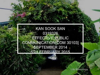 KAN SOOK SAN
0319326
EFFECTIVE PUBLIC
COMMUNICATION[COM 30103]
SEPTEMBER 2014
5TH FEBRUARY 2015
 