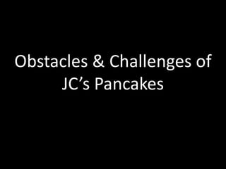 Obstacles & Challenges of
JC’s Pancakes

 