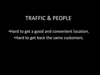 TRAFFIC & PEOPLE
•Hard to get a good and convenient location.
•Hard to get back the same customers.

 