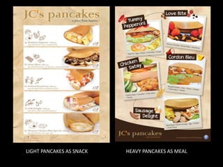 LIGHT PANCAKES AS SNACK

HEAVY PANCAKES AS MEAL

 