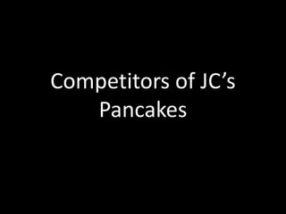 Competitors of JC’s
Pancakes

 