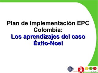 Plan de implementación EPC Colombia: Los aprendizajes del caso Éxito-Noel 