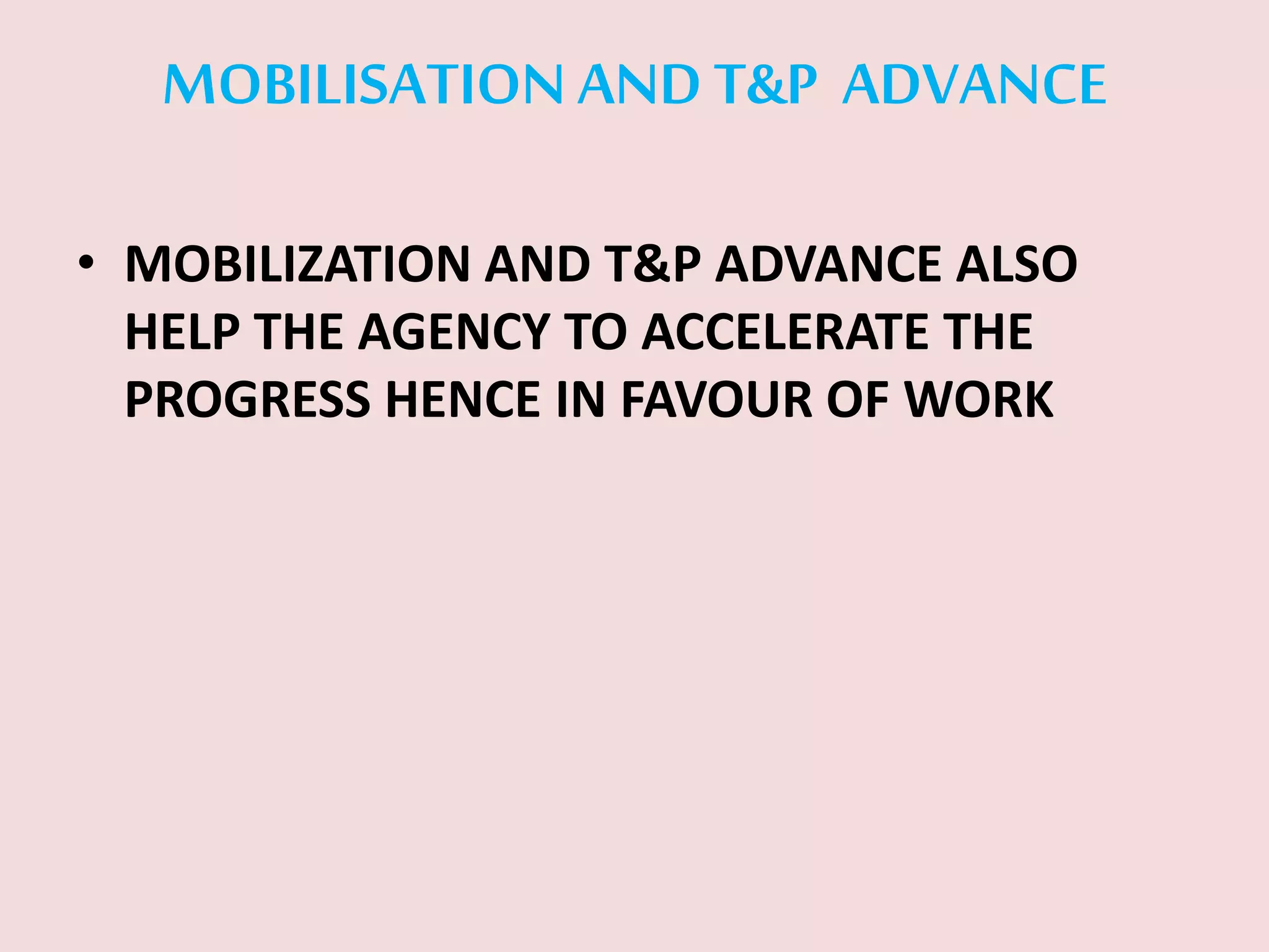 MOBILISATIONANDT&P ADVANCE
• MOBILIZATION AND T&P ADVANCE ALSO
HELP THE AGENCY TO ACCELERATE THE
PROGRESS HENCE IN FAVOUR OF WORK
 