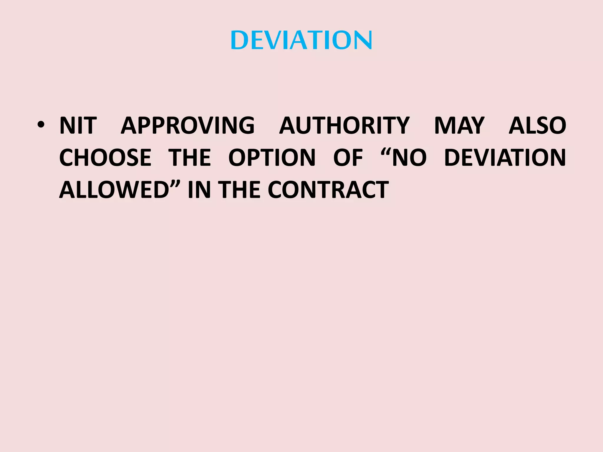 DEVIATION
• NIT APPROVING AUTHORITY MAY ALSO
CHOOSE THE OPTION OF “NO DEVIATION
ALLOWED” IN THE CONTRACT
 