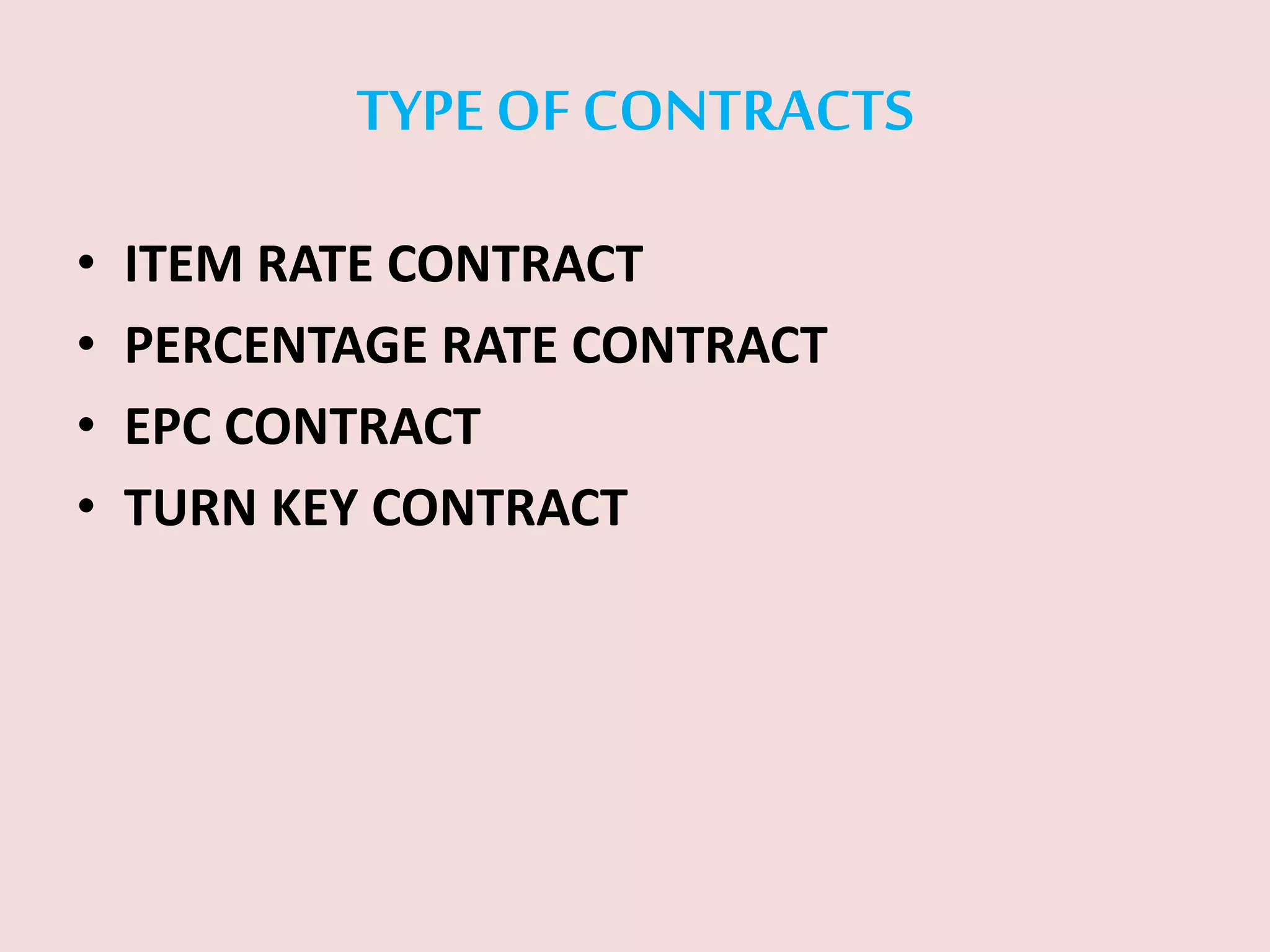 TYPE OF CONTRACTS
• ITEM RATE CONTRACT
• PERCENTAGE RATE CONTRACT
• EPC CONTRACT
• TURN KEY CONTRACT
 