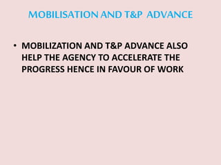 MOBILISATIONANDT&P ADVANCE
• MOBILIZATION AND T&P ADVANCE ALSO
HELP THE AGENCY TO ACCELERATE THE
PROGRESS HENCE IN FAVOUR OF WORK
 