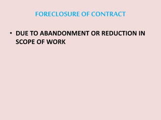 FORECLOSURE OF CONTRACT
• DUE TO ABANDONMENT OR REDUCTION IN
SCOPE OF WORK
 