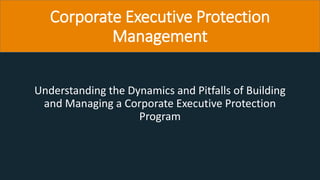 Corporate Executive Protection
Management
Understanding the Dynamics and Pitfalls of Building
and Managing a Corporate Executive Protection
Program
 